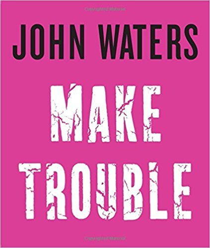 'Make Trouble' by John Waters